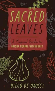 Sacred Leaves: A Magical Guide to Orisha Herbal Witchcraft by Diego de Oxóssi