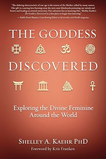 The Goddess Discovered: Exploring the Divine Feminine Around the World by Shelley A. Kaehr PhD