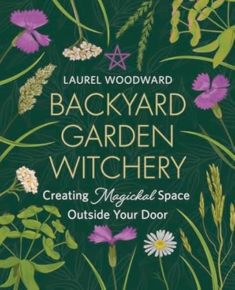 Backyard Garden Witchery: Creating Magickal Space Outside Your Door by Laurel Woodward