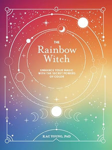 The Rainbow Witch: Enhance Your Magic with the Secret Powers of Color by Kac Young, PhD