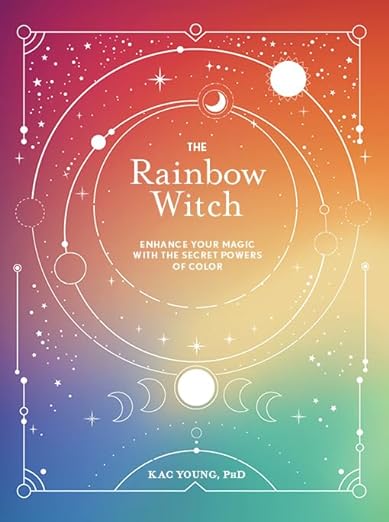 The Rainbow Witch: Enhance Your Magic with the Secret Powers of Color by Kac Young, PhD