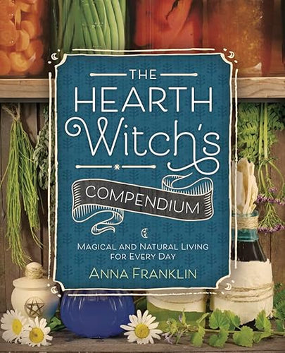 The Hearth Witch's Compendium: Magical and Natural Living for Every Day by Anna Franklin