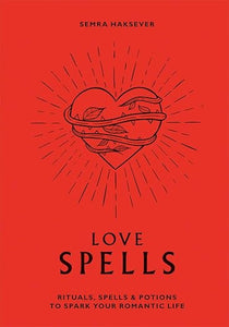Love Spells: Rituals, Spells & Potions to Spark Your Romantic Life by Semra Haksever