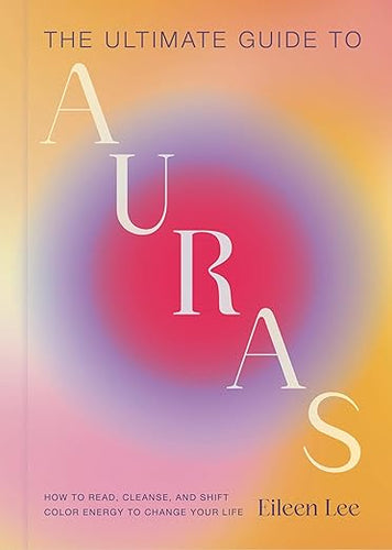 The Ultimate Guide to Auras by Eileen Lee