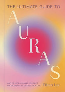 The Ultimate Guide to Auras by Eileen Lee