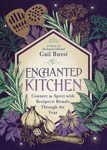 Enchanted Kitchen: Connect to Spirit with Recipes & Rituals Through the Year by Gail Bussi