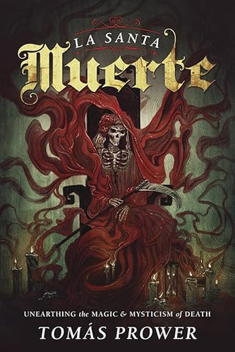 La Santa Muerte: Unearthing the Magic & Mysticism of Death by Tomás Prower