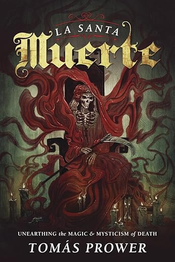 La Santa Muerte: Unearthing the Magic & Mysticism of Death by Tomás Prower