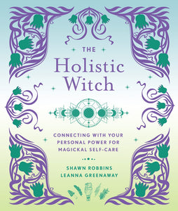 The Holistic Witch: Connecting with Your Personal Power for Magickal Self-Care by Leanna Greenaway, Shawn Robbins