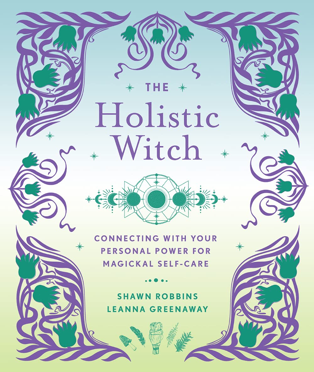 The Holistic Witch: Connecting with Your Personal Power for Magickal Self-Care by Leanna Greenaway, Shawn Robbins