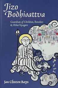 Jizo Bodhisattva: Guardian of Children, Travelers, and Other Voyagers  by Jan Chozen Chozen Bays