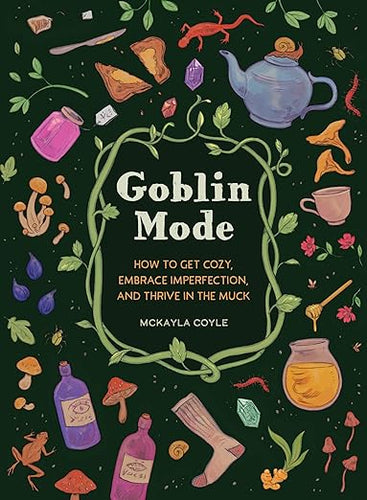 Goblin Mode: How to Get Cozy, Embrace Imperfection, and Thrive in the Muck McKayla Coyle