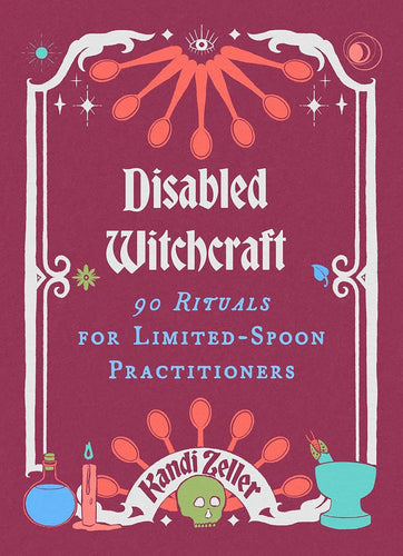 Disabled Witchcraft: 90 Rituals for Limited-Spoon Practitioners by Kandi Zeller