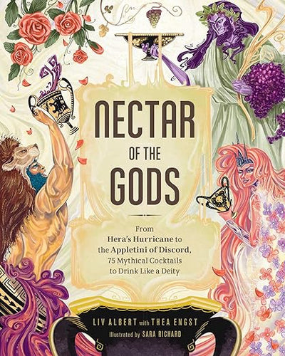 Nectar of the Gods: From Hera's Hurricane to the Appletini of Discord, 75 Mythical Cocktails to Drink Like a Deity by Liv Albert (Author), Thea Engst (Author), Sara Richard (Illustrator)