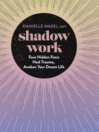 Shadow Work: Face Hidden Fears, Heal Trauma, Awaken Your Dream Life by Danielle Massi LMFT