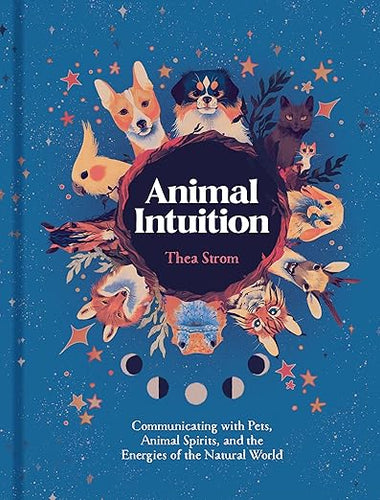 Animal Intuition: Communicating with Pets, Animal Spirits, and the Energies of the Natural World by Thea Strom