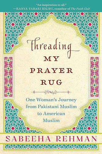 Threading My Prayer Rug: One Woman's Journey from Pakistani Muslim to American Muslim by Sabeeha Rehman