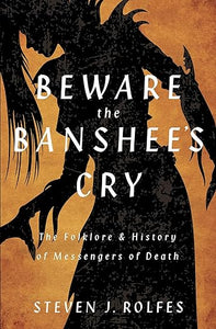 Beward the Banshee's Cry: The Folklore and History of Messengers of Death by Steven J. Rolfes