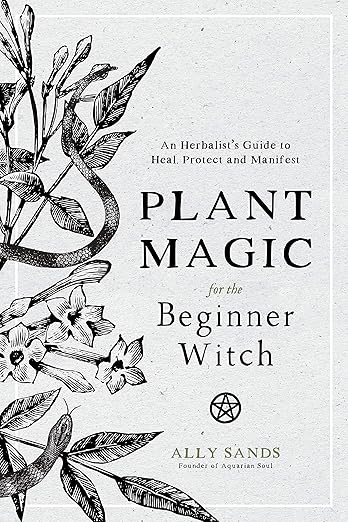 Plant Magic for the Beginner Witch: An Herbalist’s Guide to Heal, Protect and Manifest by Ally Sands