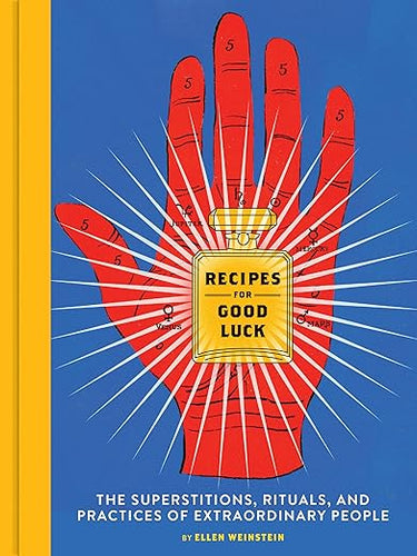 Recipes for Good Luck: The Superstitions, Rituals, and Practices of Extraordinary People by Ellen Weinstein