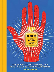 Recipes for Good Luck: The Superstitions, Rituals, and Practices of Extraordinary People by Ellen Weinstein