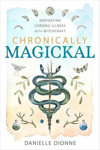 Chronically Magickal: Navigating Chronic Illness with Witchcraft by Danielle Dionne