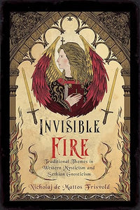 Invisible Fire: Traditional Themes in Western Mysticism and Sethian Gnosticism by Nicholaj de Mattos Frisvold