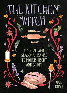The Kitchen Witch: Magical and Seasonal Bakes to Nourish Body and Spirit by Gail Bussi