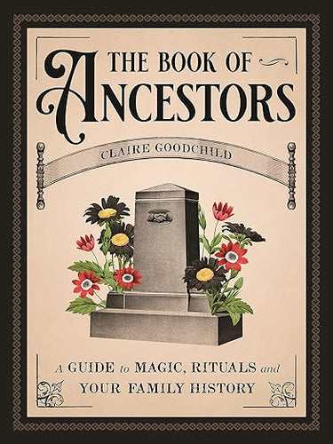 The Book of Ancestors: A Guide to Magic, Rituals, and Your Family History by Claire Goodchild