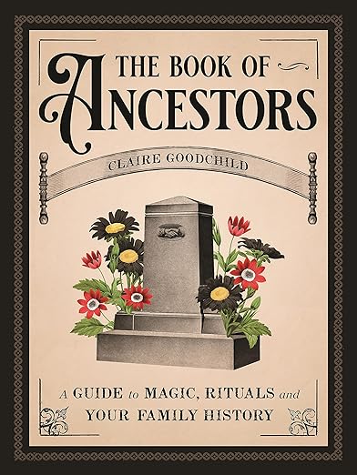 The Book of Ancestors: A Guide to Magic, Rituals, and Your Family History by Claire Goodchild