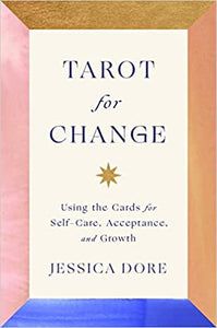 Tarot for Change: Using the Cards for Self-Care, Acceptance, and Growth by Jessica Dore