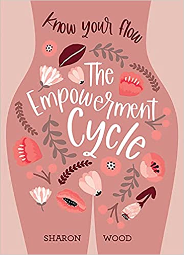 The Empowerment Cycle: Know Your Flow (a Step-By-Step Guide to Chart & Understand Your Menstrual Cycle) by Sharon Wood