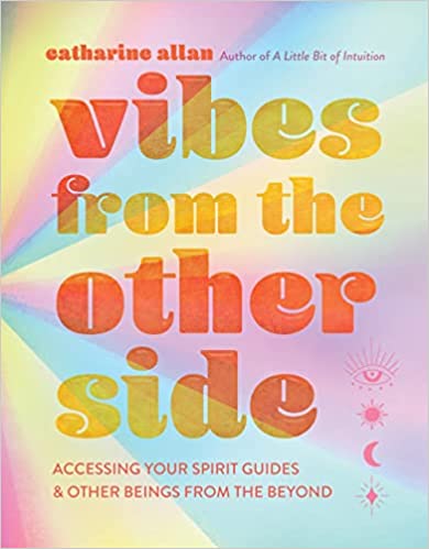 Vibes from the Other Side: Accessing Your Spirit Guides & Other Beings from the Beyond by Catharine Allan