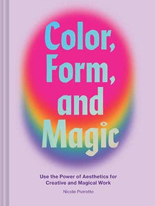 Color, Form, and Magic: Use the Power of Aesthetics for Creative and Magical Work By Nicole Pivirotto