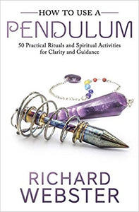 How to Use a Pendulum: 50 Practical Rituals and Spiritual Activities for Clarity and Guidanceby Richard Webster