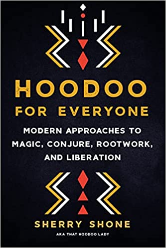 Hoodoo for Everyone: Modern Approaches to Magic, Conjure, Rootwork, and Liberation by by Sherry Shone