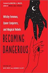 Becoming Dangerous: Witchy Femmes, Queer Conjurers, and Magical Rebels by by Katie West, Jasmine Elliott , Kristen J. Sollee