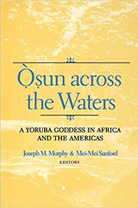 Osun Across the Waters : A Yoruba Goddess in Africa and the Americas by Joseph m. Murphy and Mei-Mei Sandford