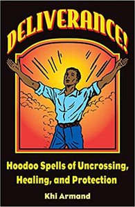 Deliverance! Hoodoo Spells of Uncrossing, Healing, and Protection by Khi Armand
