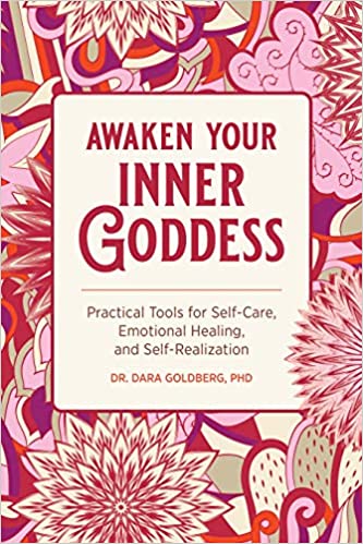 Awaken Your Inner Goddess: Practical Tools for Self-Care, Emotional Healing, and Self-Realization by Dr. Dara Goldberg PHD
