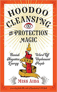 Hoodoo Cleansing and Protection Magic: Banish Negative Energy and Ward Off Unpleasant People by Miss Aida