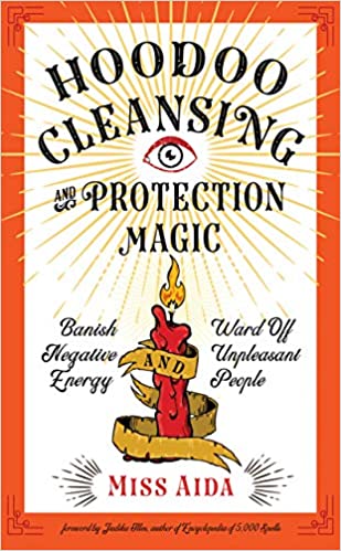 Hoodoo Cleansing and Protection Magic: Banish Negative Energy and Ward Off Unpleasant People by Miss Aida