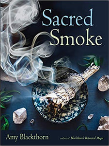 Sacred Smoke: Clear Away Negative Energies and Purify Body, Mind, and Spirit  by Amy Blackthorn