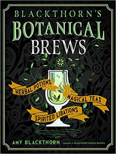 Blackthorn's Botanical Brews: Herbal Potions, Magical Teas, and Spirited Libations by Amy Blackthorn