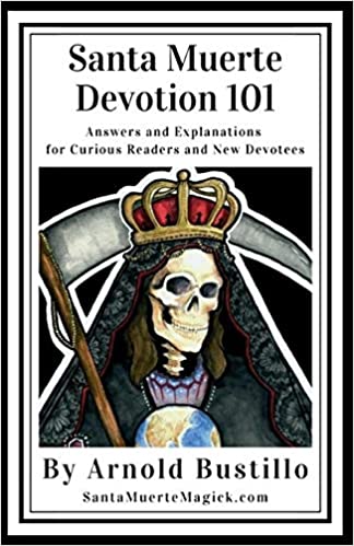 Santa Muerte Devotion 101: Answers and Explanations for Curious Readers and New Devotees by Arnold Bustillo