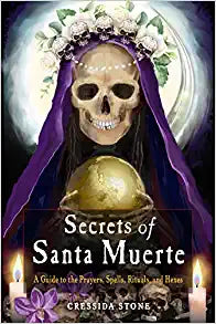 Secrets of Santa Muerte: A Guide to the Prayers, Spells, Rituals, and Hexes by Cressida Stone