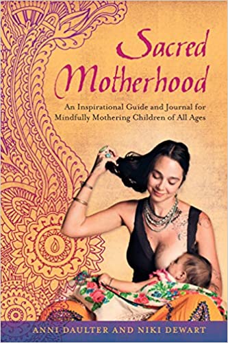 Sacred Motherhood: An Inspirational Guide and Journal for Mindfully Mothering Children of All Ages by Anni Daulter (Author), Niki Dewart  (Author)