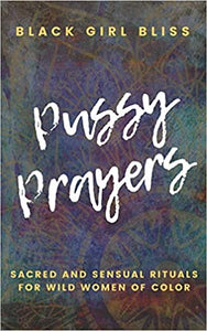Pussy Prayers: Sacred and Sensual Rituals for Wild Women of Color Contributor by Black Girl Bliss