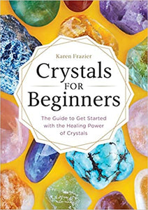 Crystals for Beginners: The Guide to Get Started with the Healing Power of Crystals by Karen Frazier