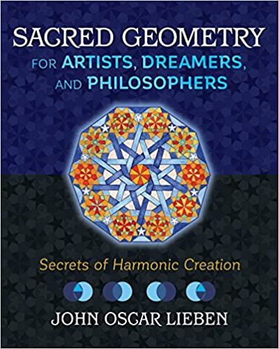 Sacred Geometry for Artists, Dreamers, and Philosophers: Secrets of Harmonic Creation by John Oscar Lieben